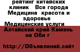 рейтинг китайских клиник - Все города Медицина, красота и здоровье » Медицинские услуги   . Алтайский край,Камень-на-Оби г.